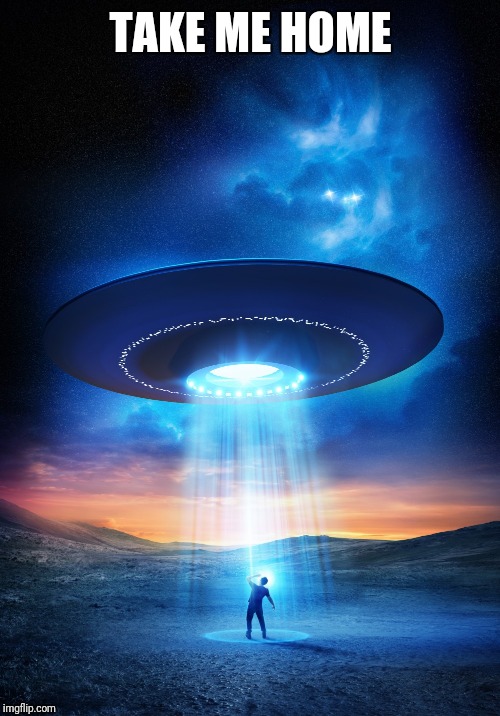 UFO | TAKE ME HOME | image tagged in ufo | made w/ Imgflip meme maker
