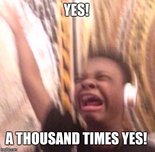 Enthusiastic music kid | YES! A THOUSAND TIMES YES! | image tagged in enthusiastic music kid | made w/ Imgflip meme maker