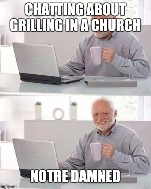 Hide the Pain Harold Meme | CHATTING ABOUT GRILLING IN A CHURCH; NOTRE DAMNED | image tagged in memes,hide the pain harold | made w/ Imgflip meme maker