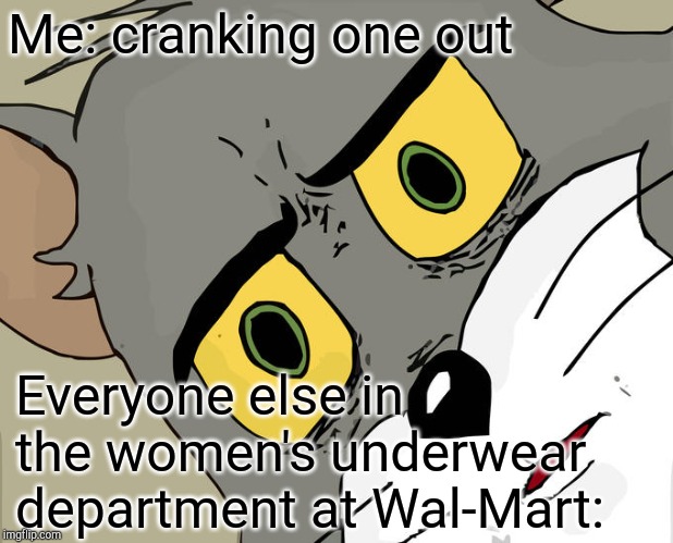 Unsettled Tom | Me: cranking one out; Everyone else in the women's underwear department at Wal-Mart: | image tagged in memes,unsettled tom,walmart,jbmemegeek | made w/ Imgflip meme maker
