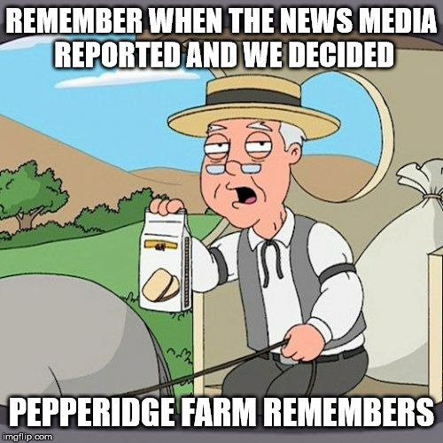 Opinions are like... | REMEMBER WHEN THE NEWS MEDIA       REPORTED AND WE DECIDED; PEPPERIDGE FARM REMEMBERS | image tagged in memes,pepperidge farm remembers,opinions,you decide,news,report | made w/ Imgflip meme maker
