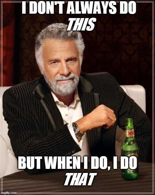 The Most Interesting Man In The World Meme | I DON'T ALWAYS DO; THIS; BUT WHEN I DO, I DO; THAT | image tagged in memes,the most interesting man in the world | made w/ Imgflip meme maker
