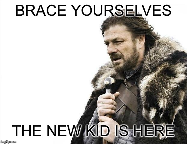 Brace Yourselves X is Coming | BRACE YOURSELVES; THE NEW KID IS HERE | image tagged in memes,brace yourselves x is coming | made w/ Imgflip meme maker