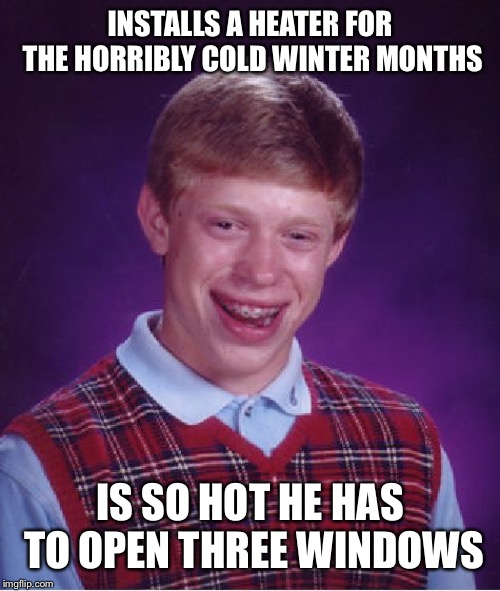 Bad Luck Brian Meme | INSTALLS A HEATER FOR THE HORRIBLY COLD WINTER MONTHS; IS SO HOT HE HAS TO OPEN THREE WINDOWS | image tagged in memes,bad luck brian | made w/ Imgflip meme maker