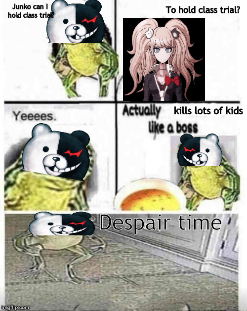 Im sure it has been done before | To hold class trial? Junko can I hold class trial? kills lots of kids; Despair time | image tagged in soup time | made w/ Imgflip meme maker
