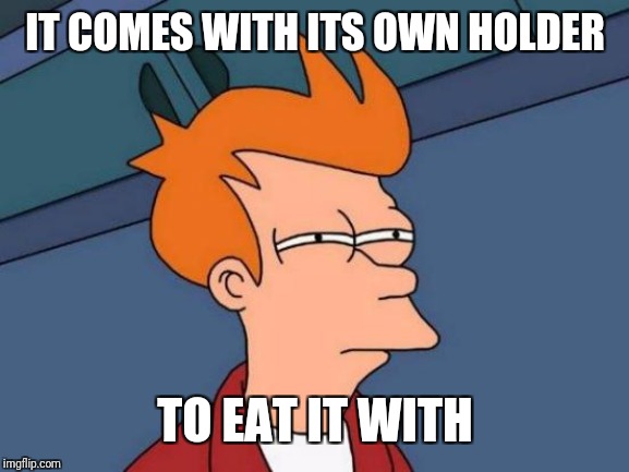 Futurama Fry Meme | IT COMES WITH ITS OWN HOLDER TO EAT IT WITH | image tagged in memes,futurama fry | made w/ Imgflip meme maker