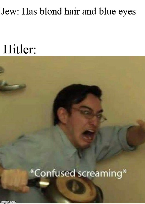 confused screaming | Jew: Has blond hair and blue eyes; Hitler: | image tagged in confused screaming | made w/ Imgflip meme maker