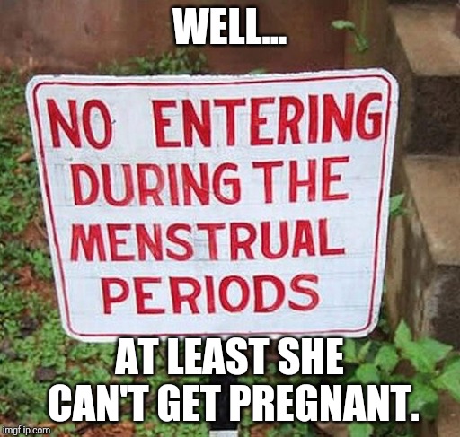Stupid Signs Week (April 17-23), A LordCheesus and DaBoiIsMeAvery event | WELL... AT LEAST SHE CAN'T GET PREGNANT. | image tagged in stupid signs | made w/ Imgflip meme maker