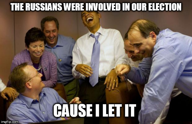 And then I said Obama | THE RUSSIANS WERE INVOLVED IN OUR ELECTION; CAUSE I LET IT | image tagged in memes,and then i said obama | made w/ Imgflip meme maker