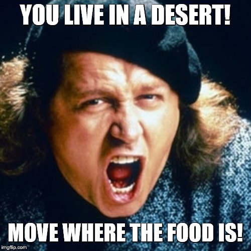 Sam kinison | YOU LIVE IN A DESERT! MOVE WHERE THE FOOD IS! | image tagged in sam kinison | made w/ Imgflip meme maker