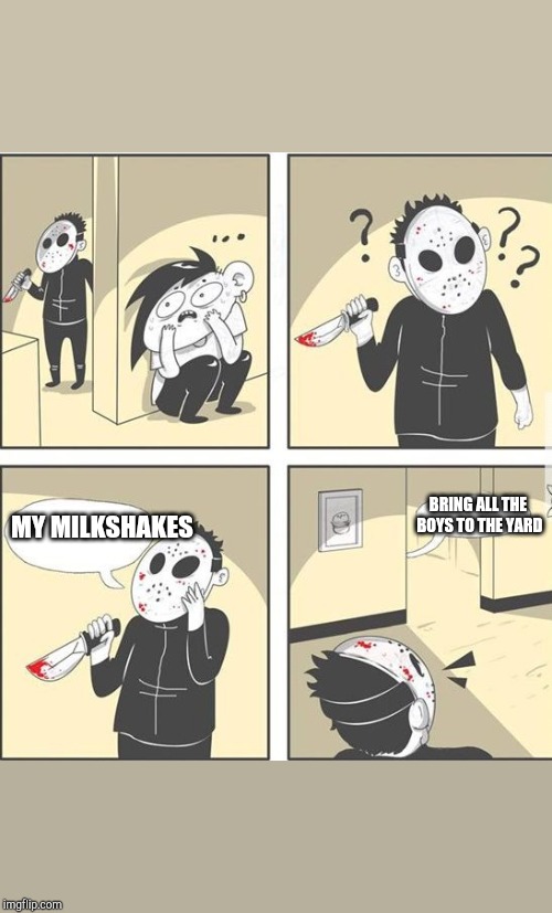 jason | BRING ALL THE BOYS TO THE YARD; MY MILKSHAKES | image tagged in jason | made w/ Imgflip meme maker
