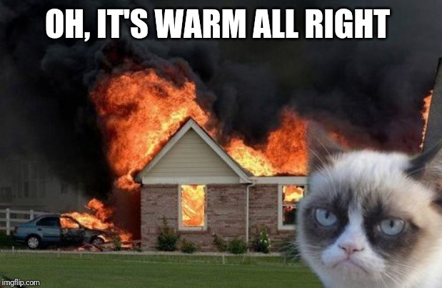 Burn Kitty Meme | OH, IT'S WARM ALL RIGHT | image tagged in memes,burn kitty,grumpy cat | made w/ Imgflip meme maker