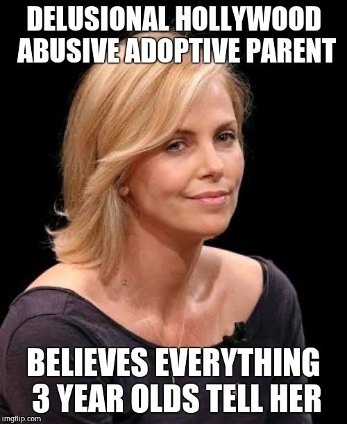 Gullible low iq sjw gets duped by a toddler | DELUSIONAL HOLLYWOOD ABUSIVE ADOPTIVE PARENT; BELIEVES EVERYTHING 3 YEAR OLDS TELL HER | image tagged in charlize theron,child abuse,moron | made w/ Imgflip meme maker