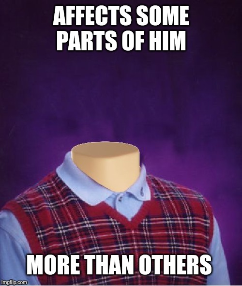 Bad Luck Brian Headless | AFFECTS SOME PARTS OF HIM MORE THAN OTHERS | image tagged in bad luck brian headless | made w/ Imgflip meme maker