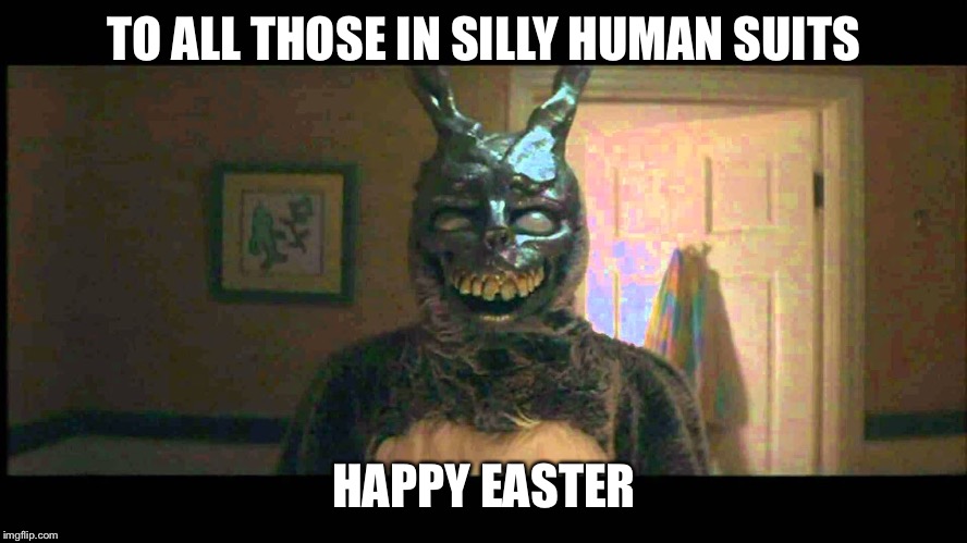 Be Frank with me | TO ALL THOSE IN SILLY HUMAN SUITS; HAPPY EASTER | image tagged in easter | made w/ Imgflip meme maker
