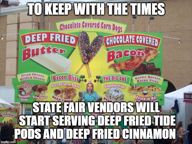 Hey, they've tried everything else... | TO KEEP WITH THE TIMES; STATE FAIR VENDORS WILL START SERVING DEEP FRIED TIDE PODS AND DEEP FRIED CINNAMON | image tagged in state fair food,tide pods,cinnamon challenge | made w/ Imgflip meme maker
