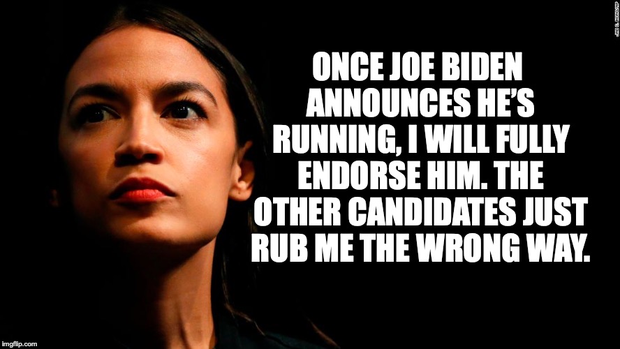 Don’t Rub Me The Wrong Way | ONCE JOE BIDEN ANNOUNCES HE’S RUNNING, I WILL FULLY ENDORSE HIM. THE OTHER CANDIDATES JUST RUB ME THE WRONG WAY. | image tagged in ocasio-cortez super genius,meme parody,joe biden | made w/ Imgflip meme maker