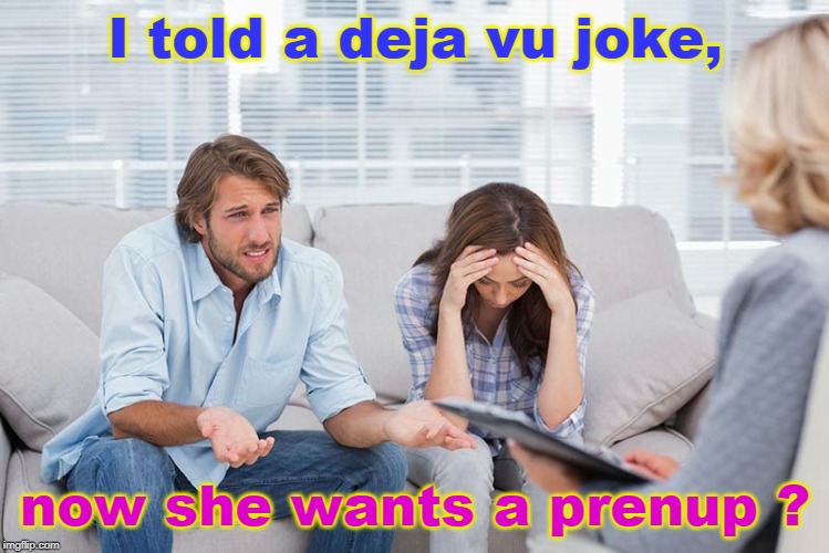 haven't we all been here before ? | I told a deja vu joke, now she wants a prenup ? | image tagged in couples therapy,choose wisely,men vs women,get a prenup,memes this | made w/ Imgflip meme maker