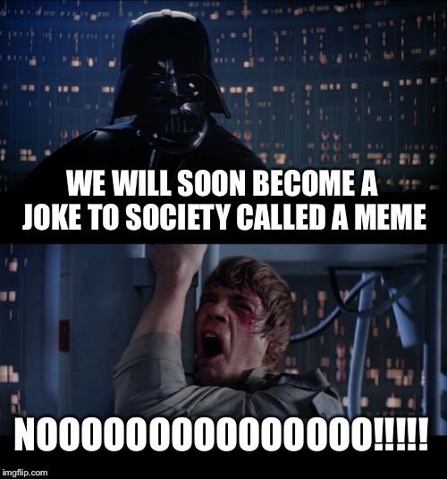 A Joke to Society | WE WILL SOON BECOME A JOKE TO SOCIETY CALLED A MEME; NOOOOOOOOOOOOOOO!!!!! | image tagged in memes,star wars no | made w/ Imgflip meme maker