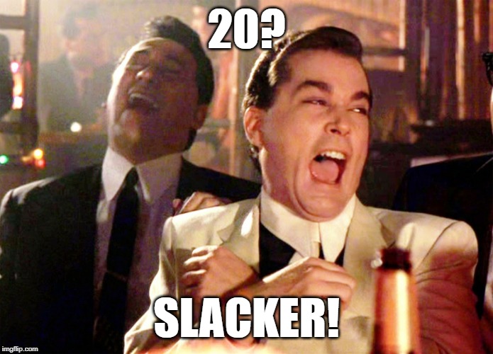 Good Fellas Hilarious Meme | 20? SLACKER! | image tagged in memes,good fellas hilarious | made w/ Imgflip meme maker