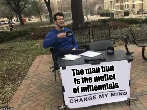 Business in the front, party in the back | The man bun is the mullet of millennials | image tagged in memes,change my mind,mullet,man bun,dudes | made w/ Imgflip meme maker