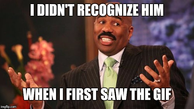 I DIDN'T RECOGNIZE HIM WHEN I FIRST SAW THE GIF | image tagged in memes,steve harvey | made w/ Imgflip meme maker