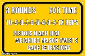 Blank Yellow Sign Meme | 3 ROUNDS         FOR TIME  
 PISTOLS (EACH LEG)                  WEIGHTED MASON TWISTS               BACK EXTENSIONS 10-9-8-7-6-5-4-3-2-1X R | image tagged in memes,blank yellow sign | made w/ Imgflip meme maker
