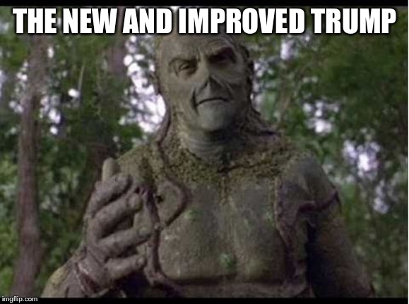 90's Swamp Thing | THE NEW AND IMPROVED TRUMP | image tagged in 90's swamp thing | made w/ Imgflip meme maker