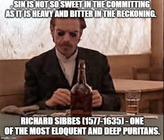 Doc Holiday | . SIN IS NOT SO SWEET IN THE COMMITTING AS IT IS HEAVY AND BITTER IN THE RECKONING. RICHARD SIBBES (1577-1635) - ONE OF THE MOST ELOQUENT AND DEEP PURITANS. | image tagged in doc holiday | made w/ Imgflip meme maker