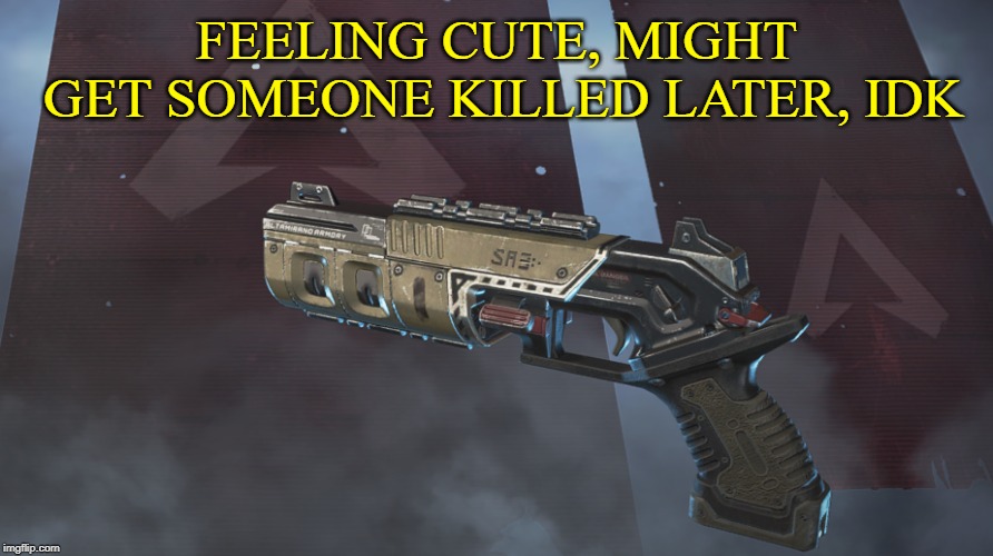 FEELING CUTE, MIGHT GET SOMEONE KILLED LATER, IDK | image tagged in apex,gaming,fps | made w/ Imgflip meme maker