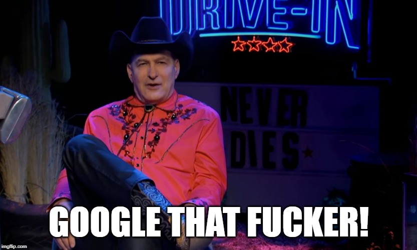 Joe Bob Briggs says, "Google That Fucker!" | GOOGLE THAT FUCKER! | image tagged in joe bob briggs,the last drive-in,google | made w/ Imgflip meme maker