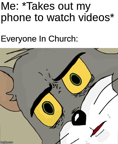 This Actually Happened | Me: *Takes out my phone to watch videos*; Everyone In Church: | image tagged in memes,unsettled tom,church | made w/ Imgflip meme maker