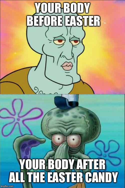 Candy withdrawal | YOUR BODY BEFORE EASTER; YOUR BODY AFTER ALL THE EASTER CANDY | image tagged in memes,squidward,easter,happy easter | made w/ Imgflip meme maker