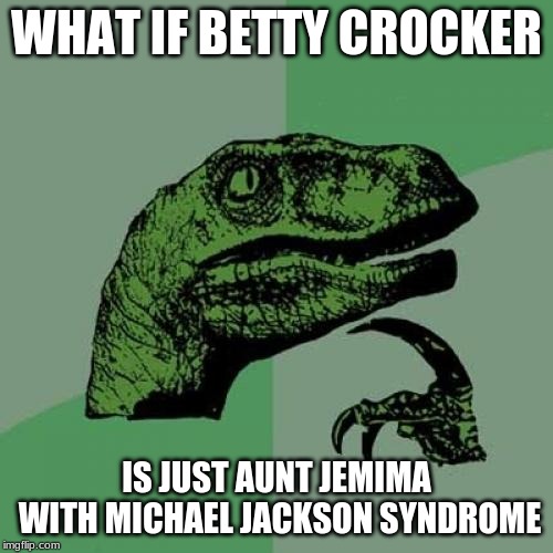 Hmmmm |  WHAT IF BETTY CROCKER; IS JUST AUNT JEMIMA WITH MICHAEL JACKSON SYNDROME | image tagged in memes,philosoraptor | made w/ Imgflip meme maker