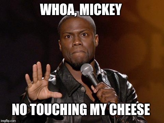 kevin hart | WHOA, MICKEY NO TOUCHING MY CHEESE | image tagged in kevin hart | made w/ Imgflip meme maker