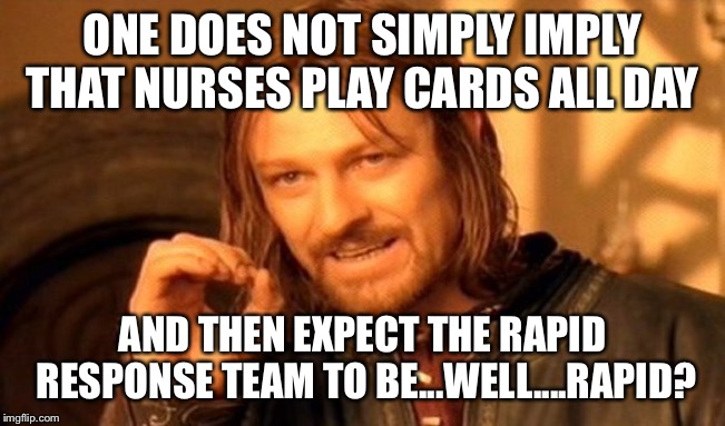 One Does Not Simply | ONE DOES NOT SIMPLY IMPLY THAT NURSES PLAY CARDS ALL DAY; AND THEN EXPECT THE RAPID RESPONSE TEAM TO BE...WELL....RAPID? | image tagged in memes,one does not simply | made w/ Imgflip meme maker