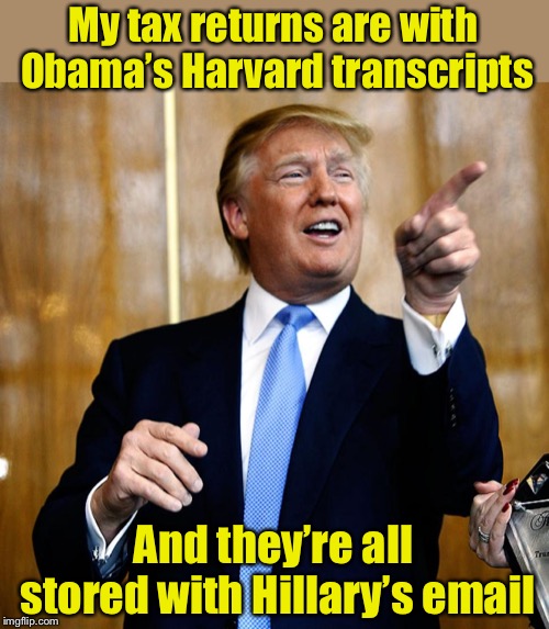 Now we know | My tax returns are with Obama’s Harvard transcripts; And they’re all stored with Hillary’s email | image tagged in donal trump birthday,tax returns | made w/ Imgflip meme maker