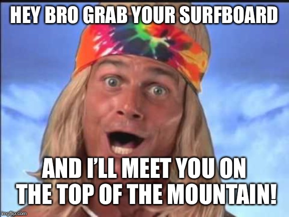 Ride from the top of the Californian mountains all the way to the beach and then to Hawaii bro! | HEY BRO GRAB YOUR SURFBOARD; AND I’LL MEET YOU ON THE TOP OF THE MOUNTAIN! | image tagged in memes,funny memes,surfing,super smash bros,dude,mountain | made w/ Imgflip meme maker
