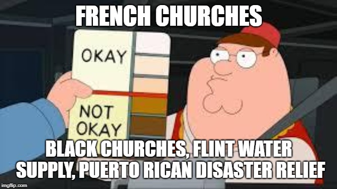 racist peter griffin family guy | FRENCH CHURCHES; BLACK CHURCHES, FLINT WATER SUPPLY, PUERTO RICAN DISASTER RELIEF | image tagged in racist peter griffin family guy | made w/ Imgflip meme maker