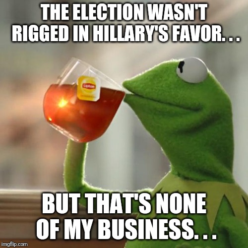 But That's None Of My Business Meme | THE ELECTION WASN'T RIGGED IN HILLARY'S FAVOR. . . BUT THAT'S NONE OF MY BUSINESS. . . | image tagged in memes,but thats none of my business,kermit the frog | made w/ Imgflip meme maker