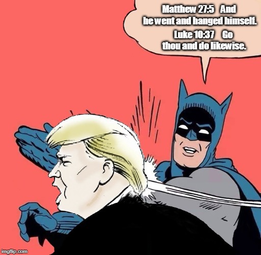 Batman slaps Trump | Matthew 27:5    And he went and hanged himself. Luke 10:37     Go thou and do likewise. | image tagged in batman slaps trump,batman,trump,bible | made w/ Imgflip meme maker