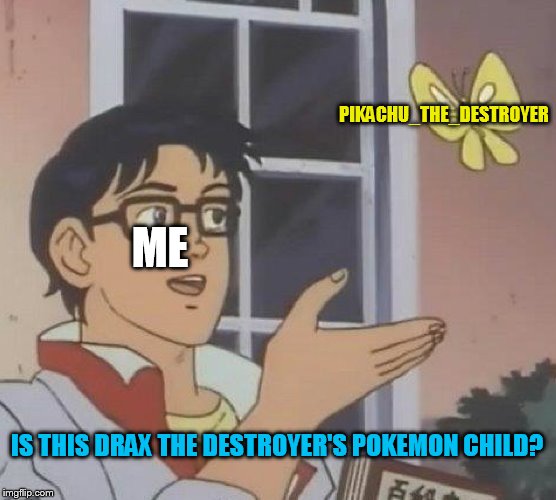 Sorry if i might upset the person in this meme | PIKACHU_THE_DESTROYER; ME; IS THIS DRAX THE DESTROYER'S POKEMON CHILD? | image tagged in memes,is this a pigeon | made w/ Imgflip meme maker