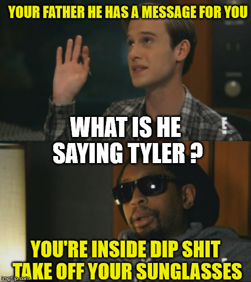 little jon | YOUR FATHER HE HAS A MESSAGE FOR YOU; WHAT IS HE SAYING TYLER ? YOU'RE INSIDE DIP SHIT TAKE OFF YOUR SUNGLASSES | image tagged in psychic,sunglasses | made w/ Imgflip meme maker