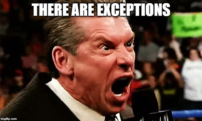 Vince McMahon - YOU'RE FIRED!!! | THERE ARE EXCEPTIONS | image tagged in vince mcmahon - you're fired | made w/ Imgflip meme maker