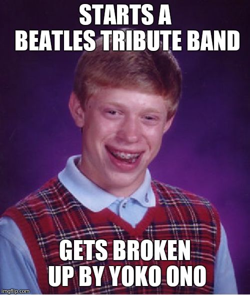 Bad Luck Brian Meme | STARTS A BEATLES TRIBUTE BAND; GETS BROKEN UP BY YOKO ONO | image tagged in memes,bad luck brian,the beatles,yoko ono,awesome | made w/ Imgflip meme maker