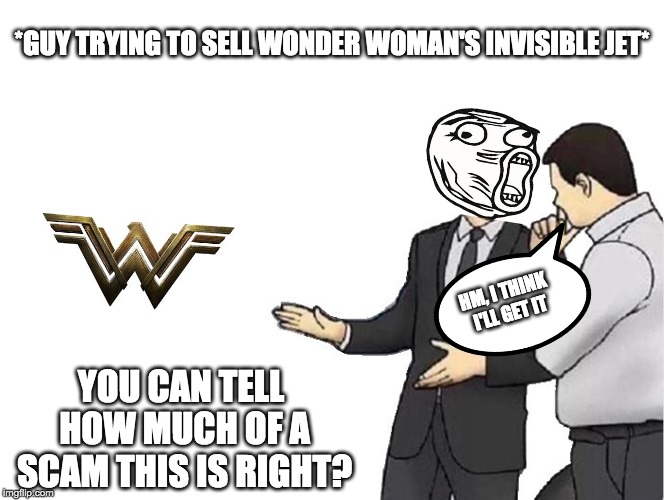 A Wonder scam | *GUY TRYING TO SELL WONDER WOMAN'S INVISIBLE JET*; HM, I THINK I'LL GET IT; YOU CAN TELL HOW MUCH OF A SCAM THIS IS RIGHT? | image tagged in memes,car salesman slaps hood,wonder woman jet | made w/ Imgflip meme maker