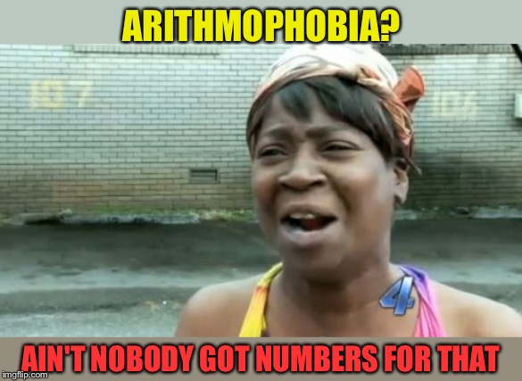 We've got a fear for that. | ARITHMOPHOBIA? AIN'T NOBODY GOT NUMBERS FOR THAT | image tagged in memes,aint nobody got time for that,numbers,funny,phobia | made w/ Imgflip meme maker