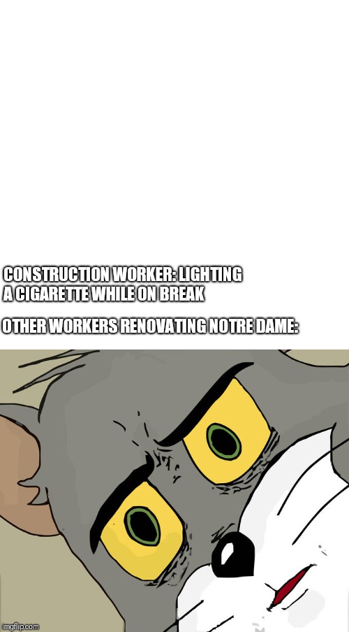 CONSTRUCTION WORKER: LIGHTING A CIGARETTE WHILE ON BREAK; OTHER WORKERS RENOVATING NOTRE DAME: | image tagged in memes,unsettled tom | made w/ Imgflip meme maker