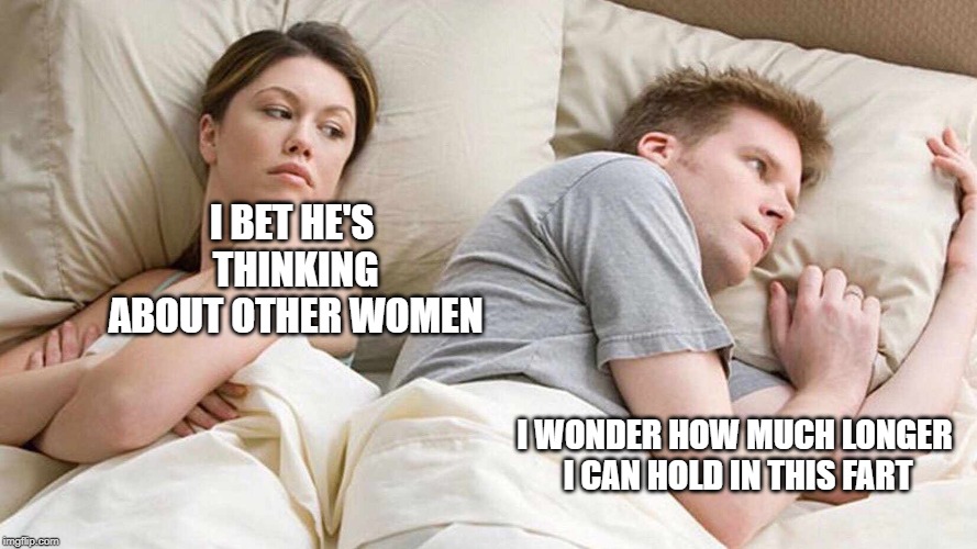 I Bet He's Thinking About Other Women Meme | I BET HE'S THINKING ABOUT OTHER WOMEN; I WONDER HOW MUCH LONGER I CAN HOLD IN THIS FART | image tagged in i bet he's thinking about other women | made w/ Imgflip meme maker