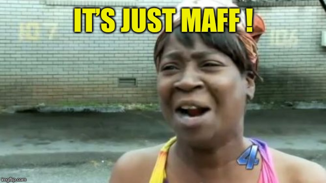 Ain't Nobody Got Time For That Meme | IT’S JUST MAFF ! | image tagged in memes,aint nobody got time for that | made w/ Imgflip meme maker